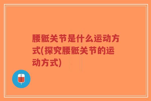 腰骶关节是什么运动方式(探究腰骶关节的运动方式)-第1张图片-超越 腰骶关节是什么运动方式(探究腰骶关节的运动方式)-第1张图片-超越