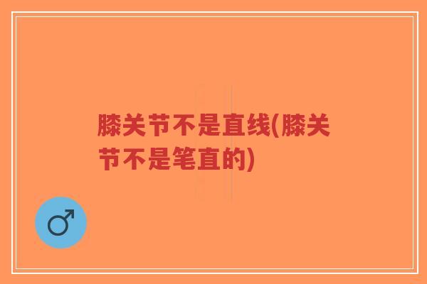 膝关节不是直线(膝关节不是笔直的)-第1张图片-超越 膝关节不是直线(膝关节不是笔直的)-第1张图片-超越