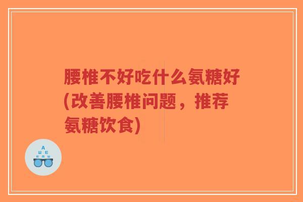 腰椎不好吃什么氨糖好(改善腰椎问题,推荐氨糖饮食)-第1张图片-超越 腰椎不好吃什么氨糖好(改善腰椎问题,推荐氨糖饮食)-第1张图片-超越