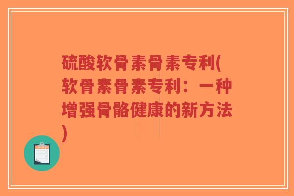 硫酸软骨素骨素专利(软骨素骨素专利:一种增强骨骼健康的新方法)-第1张图片-超越 硫酸软骨素骨素专利(软骨素骨素专利:一种增强骨骼健康的新方法)-第1张图片-超越