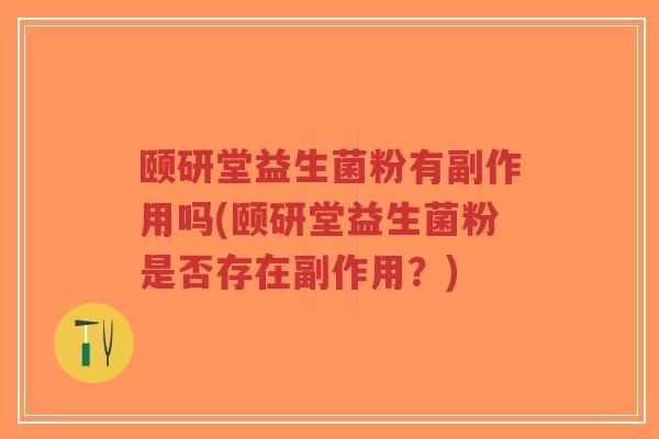 颐研堂益生菌粉有副作用吗(颐研堂益生菌粉是否存在副作用?)-第1张图片-超越 颐研堂益生菌粉有副作用吗(颐研堂益生菌粉是否存在副作用?)-第1张图片-超越