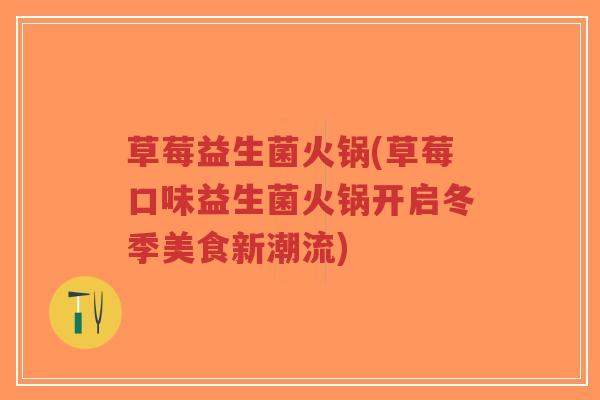 草莓益生菌火锅(草莓口味益生菌火锅开启冬季美食新潮流)-第1张图片-超越 草莓益生菌火锅(草莓口味益生菌火锅开启冬季美食新潮流)-第1张图片-超越