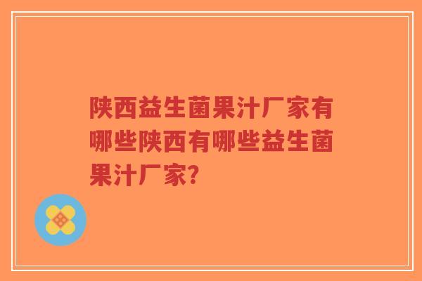 陕西益生菌果汁厂家有哪些陕西有哪些益生菌果汁厂家?-第1张图片-超越 陕西益生菌果汁厂家有哪些陕西有哪些益生菌果汁厂家?-第1张图片-超越