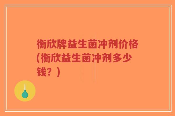 衡欣牌益生菌冲剂价格(衡欣益生菌冲剂多少钱?)-第1张图片-超越 衡欣牌益生菌冲剂价格(衡欣益生菌冲剂多少钱?)-第1张图片-超越