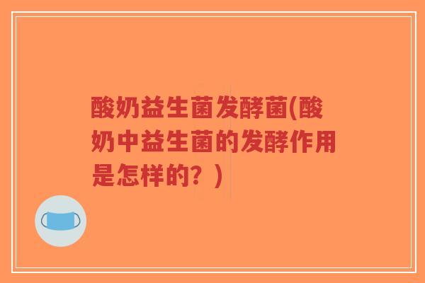 酸奶益生菌发酵菌(酸奶中益生菌的发酵作用是怎样的?)-第1张图片-超越 酸奶益生菌发酵菌(酸奶中益生菌的发酵作用是怎样的?)-第1张图片-超越