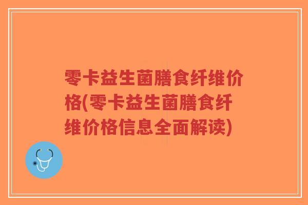 零卡益生菌膳食纤维价格(零卡益生菌膳食纤维价格信息全面解读)-第1张图片-超越 零卡益生菌膳食纤维价格(零卡益生菌膳食纤维价格信息全面解读)-第1张图片-超越