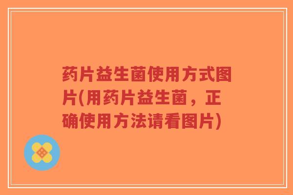 药片益生菌使用方式图片(用药片益生菌,正确使用方法请看图片)-第1张图片-超越 药片益生菌使用方式图片(用药片益生菌,正确使用方法请看图片)-第1张图片-超越