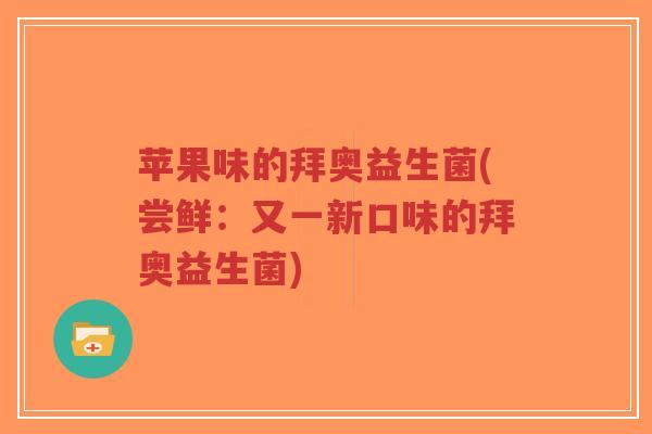 苹果味的拜奥益生菌(尝鲜:又一新口味的拜奥益生菌)-第1张图片-超越 苹果味的拜奥益生菌(尝鲜:又一新口味的拜奥益生菌)-第1张图片-超越