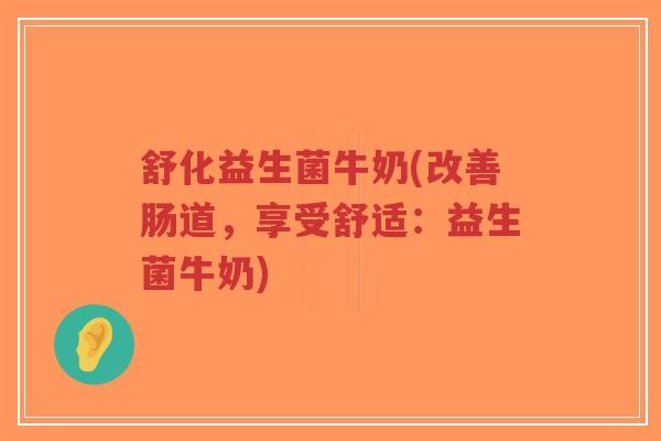 舒化益生菌牛奶(改善肠道,享受舒适:益生菌牛奶)-第1张图片-超越 舒化益生菌牛奶(改善肠道,享受舒适:益生菌牛奶)-第1张图片-超越