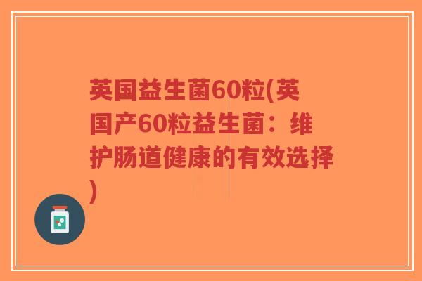英国益生菌60粒(英国产60粒益生菌:维护肠道健康的有效选择)-第1张图片-超越 英国益生菌60粒(英国产60粒益生菌:维护肠道健康的有效选择)-第1张图片-超越