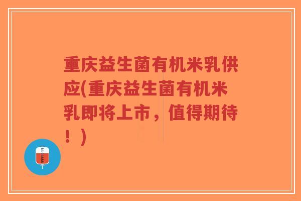 重庆益生菌有机米乳供应(重庆益生菌有机米乳即将上市,值得期待!)-第1张图片-超越 重庆益生菌有机米乳供应(重庆益生菌有机米乳即将上市,值得期待!)-第1张图片-超越