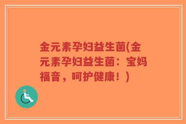 金元素孕妇益生菌(金元素孕妇益生菌:宝妈福音,呵护健康!)-第1张图片-超越 金元素孕妇益生菌(金元素孕妇益生菌:宝妈福音,呵护健康!)-第1张图片-超越
