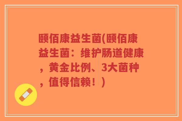 颐佰康益生菌(颐佰康益生菌：维护肠道健康，黄金比例、3大菌种，值得信赖！)-第1张图片-超越