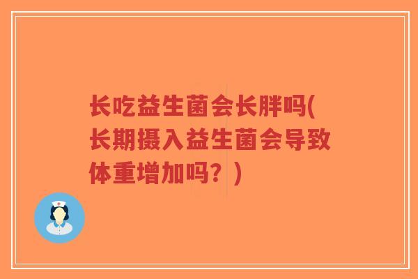 长吃益生菌会长胖吗(长期摄入益生菌会导致体重增加吗?)-第1张图片-超越 长吃益生菌会长胖吗(长期摄入益生菌会导致体重增加吗?)-第1张图片-超越