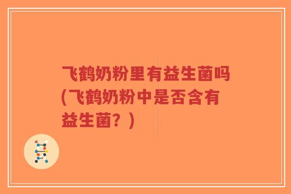 飞鹤奶粉里有益生菌吗(飞鹤奶粉中是否含有益生菌?)-第1张图片-超越 飞鹤奶粉里有益生菌吗(飞鹤奶粉中是否含有益生菌?)-第1张图片-超越