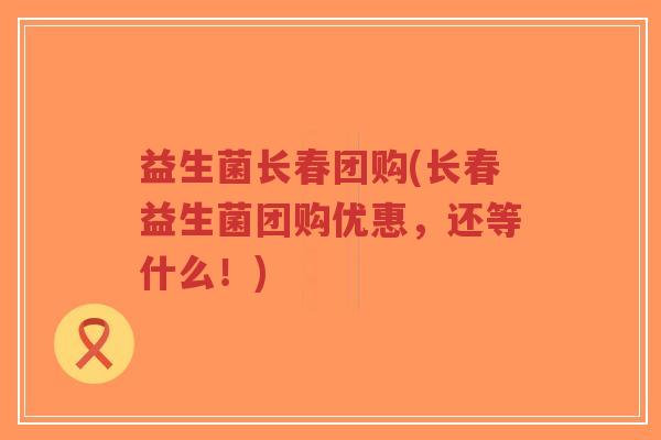 益生菌长春团购(长春益生菌团购优惠,还等什么!)-第1张图片-超越 益生菌长春团购(长春益生菌团购优惠,还等什么!)-第1张图片-超越