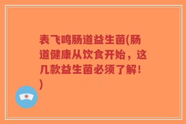 表飞鸣肠道益生菌(肠道健康从饮食开始，这几款益生菌必须了解！)-第1张图片-超越