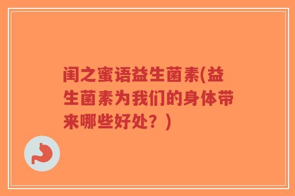 闺之蜜语益生菌素(益生菌素为我们的身体带来哪些好处?)-第1张图片-超越 闺之蜜语益生菌素(益生菌素为我们的身体带来哪些好处?)-第1张图片-超越