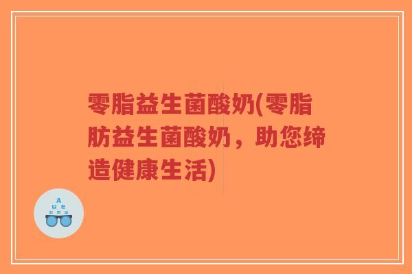 零脂益生菌酸奶(零脂肪益生菌酸奶,助您缔造健康生活)-第1张图片-超越 零脂益生菌酸奶(零脂肪益生菌酸奶,助您缔造健康生活)-第1张图片-超越