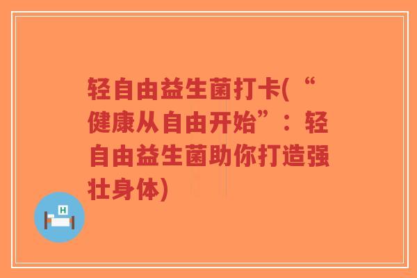 轻自由益生菌打卡(“健康从自由开始”:轻自由益生菌助你打造强壮身体)-第1张图片-超越 轻自由益生菌打卡(“健康从自由开始”:轻自由益生菌助你打造强壮身体)-第1张图片-超越
