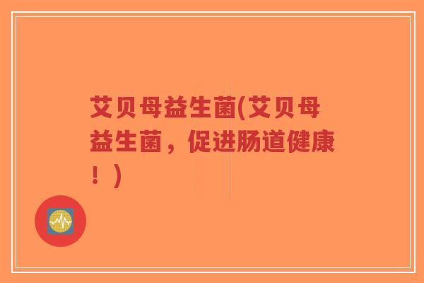 艾贝母益生菌(艾贝母益生菌,促进肠道健康!)-第1张图片-超越 艾贝母益生菌(艾贝母益生菌,促进肠道健康!)-第1张图片-超越