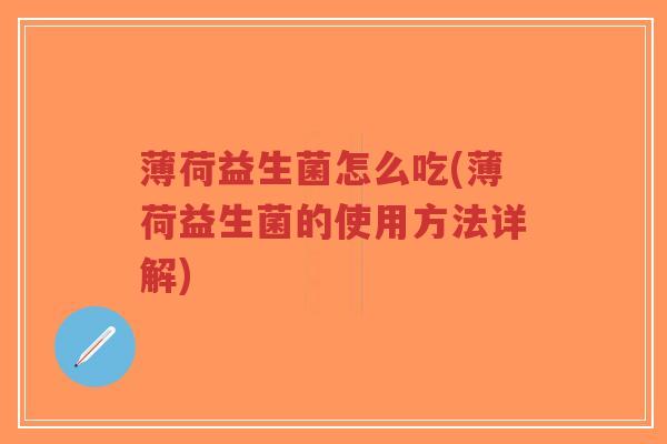 薄荷益生菌怎么吃(薄荷益生菌的使用方法详解)-第1张图片-超越 薄荷益生菌怎么吃(薄荷益生菌的使用方法详解)-第1张图片-超越