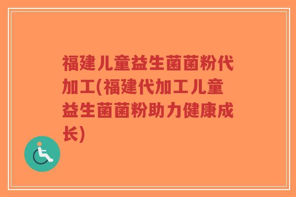福建儿童益生菌菌粉代加工(福建代加工儿童益生菌菌粉助力健康成长)-第1张图片-超越 福建儿童益生菌菌粉代加工(福建代加工儿童益生菌菌粉助力健康成长)-第1张图片-超越