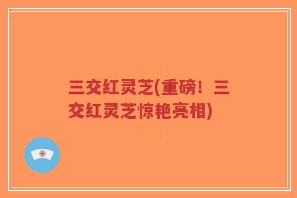 三交红灵芝(重磅!三交红灵芝惊艳亮相)-第1张图片-超越 三交红灵芝(重磅!三交红灵芝惊艳亮相)-第1张图片-超越