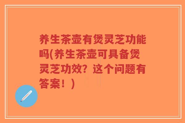 养生茶壶有煲灵芝功能吗(养生茶壶可具备煲灵芝功效?这个问题有答案!)-第1张图片-超越 养生茶壶有煲灵芝功能吗(养生茶壶可具备煲灵芝功效?这个问题有答案!)-第1张图片-超越