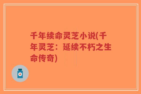千年续命灵芝小说(千年灵芝:延续不朽之生命传奇)-第1张图片-超越 千年续命灵芝小说(千年灵芝:延续不朽之生命传奇)-第1张图片-超越