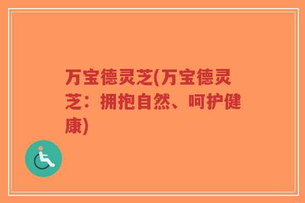 万宝德灵芝(万宝德灵芝：拥抱自然、呵护健康)-第1张图片-超越