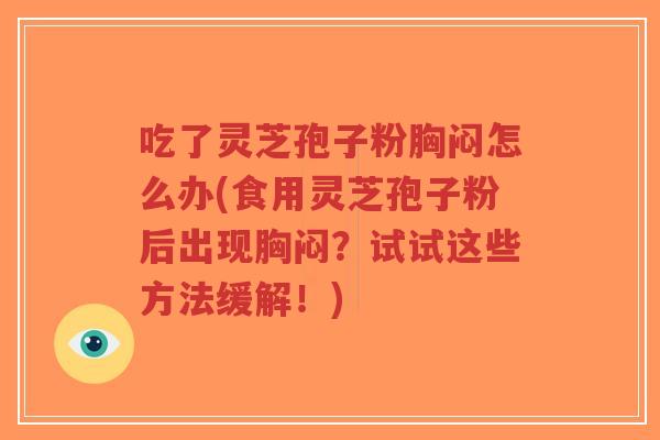 吃了灵芝孢子粉胸闷怎么办(食用灵芝孢子粉后出现胸闷？试试这些方法缓解！)-第1张图片-超越