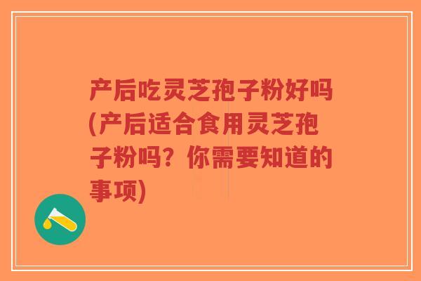 产后吃灵芝孢子粉好吗(产后适合食用灵芝孢子粉吗?你需要知道的事项)-第1张图片-超越 产后吃灵芝孢子粉好吗(产后适合食用灵芝孢子粉吗?你需要知道的事项)-第1张图片-超越