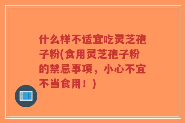 什么样不适宜吃灵芝孢子粉(食用灵芝孢子粉的禁忌事项,小心不宜不当食用!)-第1张图片-超越 什么样不适宜吃灵芝孢子粉(食用灵芝孢子粉的禁忌事项,小心不宜不当食用!)-第1张图片-超越