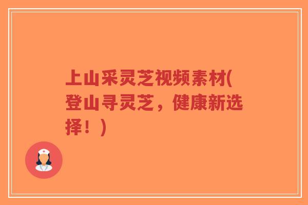 上山采灵芝视频素材(登山寻灵芝,健康新选择!)-第1张图片-超越 上山采灵芝视频素材(登山寻灵芝,健康新选择!)-第1张图片-超越