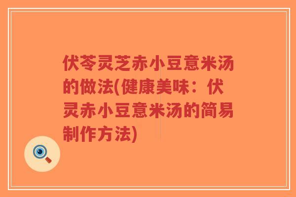 伏苓灵芝赤小豆意米汤的做法(健康美味:伏灵赤小豆意米汤的简易制作方法)-第1张图片-超越 伏苓灵芝赤小豆意米汤的做法(健康美味:伏灵赤小豆意米汤的简易制作方法)-第1张图片-超越