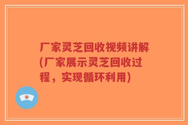 厂家灵芝回收视频讲解(厂家展示灵芝回收过程,实现循环利用)-第1张图片-超越 厂家灵芝回收视频讲解(厂家展示灵芝回收过程,实现循环利用)-第1张图片-超越