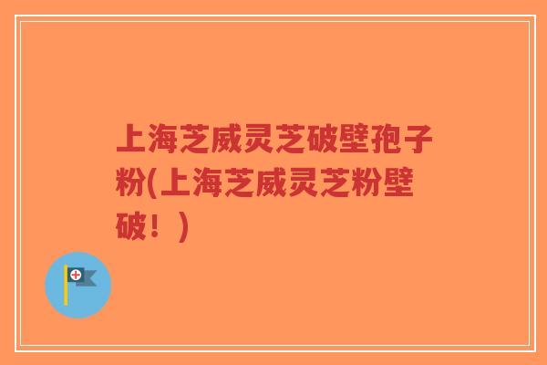 上海芝威灵芝破壁孢子粉(上海芝威灵芝粉壁破!)-第1张图片-超越 上海芝威灵芝破壁孢子粉(上海芝威灵芝粉壁破!)-第1张图片-超越