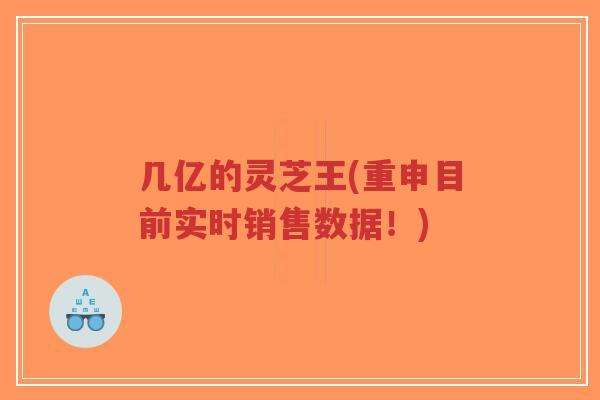 几亿的灵芝王(重申目前实时销售数据!)-第1张图片-超越 几亿的灵芝王(重申目前实时销售数据!)-第1张图片-超越