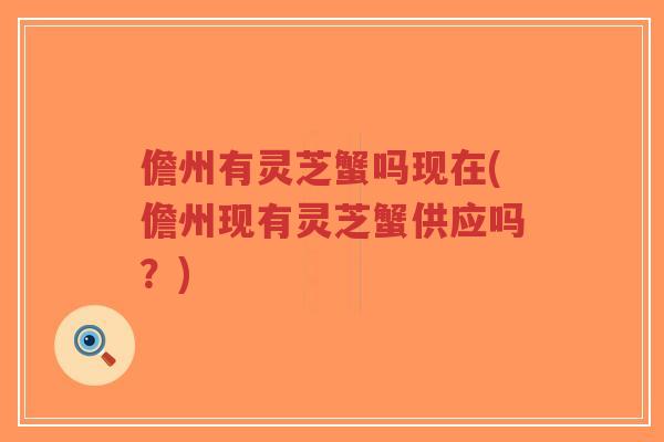 儋州有灵芝蟹吗现在(儋州现有灵芝蟹供应吗？)-第1张图片-超越