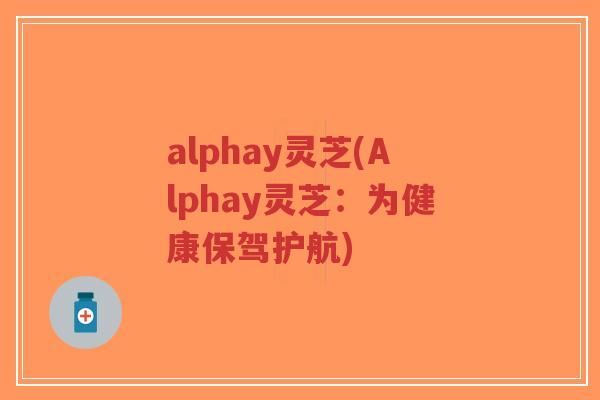 alphay灵芝(Alphay灵芝:为健康保驾护航)-第1张图片-超越 alphay灵芝(Alphay灵芝:为健康保驾护航)-第1张图片-超越