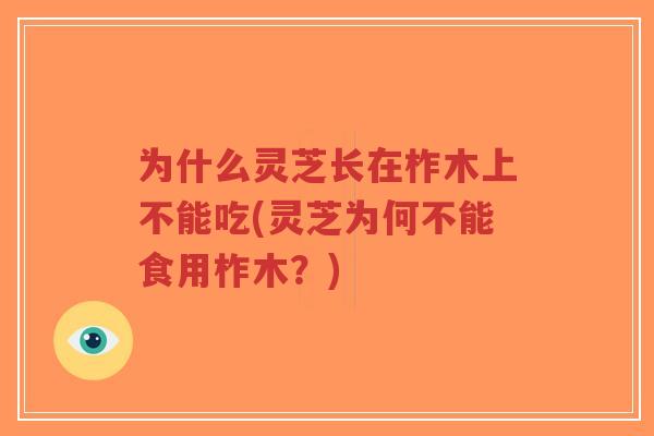 为什么灵芝长在柞木上不能吃(灵芝为何不能食用柞木?)-第1张图片-超越 为什么灵芝长在柞木上不能吃(灵芝为何不能食用柞木?)-第1张图片-超越