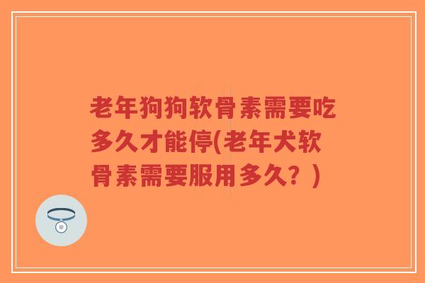 老年狗狗软骨素需要吃多久才能停(老年犬软骨素需要服用多久?)-第1张图片-超越 老年狗狗软骨素需要吃多久才能停(老年犬软骨素需要服用多久?)-第1张图片-超越