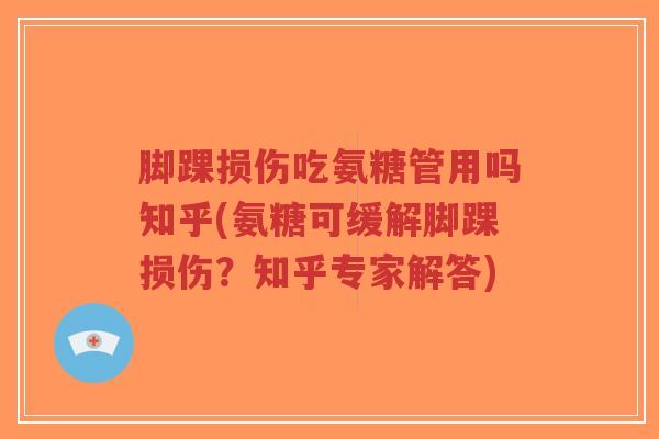 脚踝损伤吃氨糖管用吗知乎(氨糖可缓解脚踝损伤?知乎专家解答)-第1张图片-超越 脚踝损伤吃氨糖管用吗知乎(氨糖可缓解脚踝损伤?知乎专家解答)-第1张图片-超越