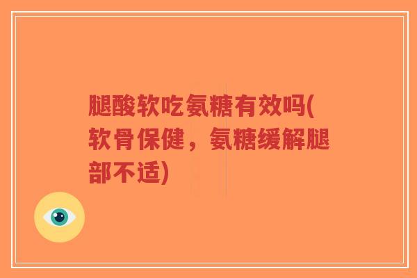 腿酸软吃氨糖有效吗(软骨保健,氨糖缓解腿部不适)-第1张图片-超越 腿酸软吃氨糖有效吗(软骨保健,氨糖缓解腿部不适)-第1张图片-超越