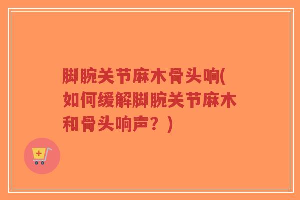 脚腕关节麻木骨头响(如何缓解脚腕关节麻木和骨头响声?)-第1张图片-超越 脚腕关节麻木骨头响(如何缓解脚腕关节麻木和骨头响声?)-第1张图片-超越