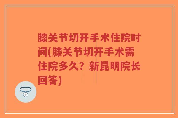 膝关节切开手术住院时间(膝关节切开手术需住院多久?新昆明院长回答)-第1张图片-超越 膝关节切开手术住院时间(膝关节切开手术需住院多久?新昆明院长回答)-第1张图片-超越