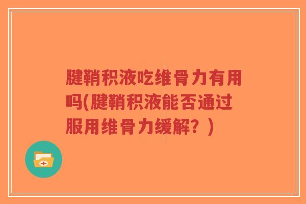 腱鞘积液吃维骨力有用吗(腱鞘积液能否通过服用维骨力缓解?)-第1张图片-超越 腱鞘积液吃维骨力有用吗(腱鞘积液能否通过服用维骨力缓解?)-第1张图片-超越
