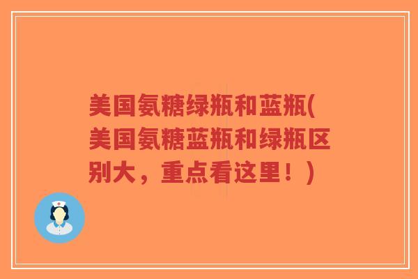 美国氨糖绿瓶和蓝瓶(美国氨糖蓝瓶和绿瓶区别大,重点看这里!)-第1张图片-超越 美国氨糖绿瓶和蓝瓶(美国氨糖蓝瓶和绿瓶区别大,重点看这里!)-第1张图片-超越