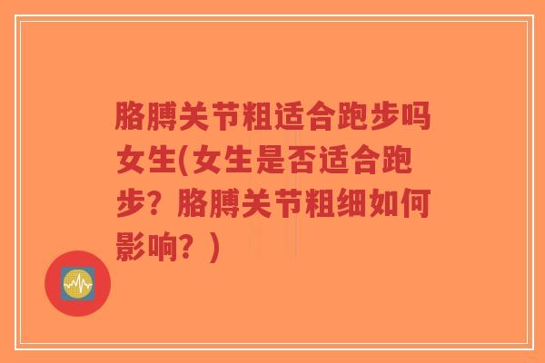 胳膊关节粗适合跑步吗女生(女生是否适合跑步？胳膊关节粗细如何影响？)-第1张图片-超越